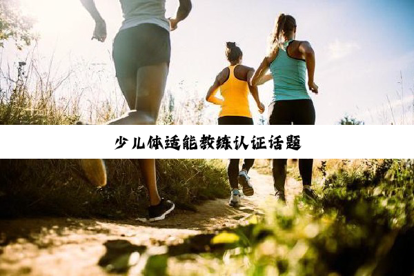 今日科普|少儿体适能教练认证话题