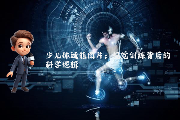 少儿体适能图片:视觉训练背后的科学逻辑