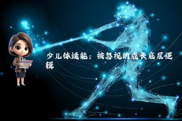 少儿体适能：被忽视的成长底层逻辑