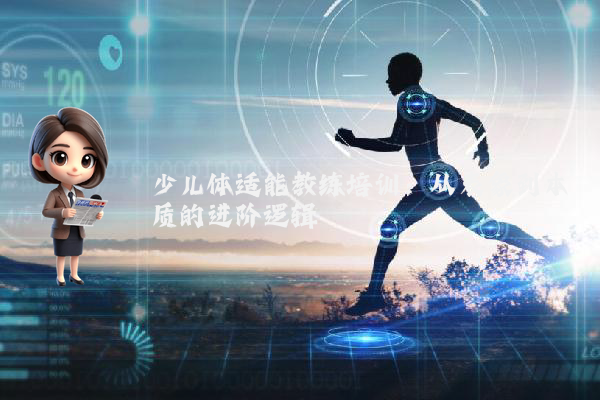 少儿体适能教练培训:从表象到本质的进阶逻辑