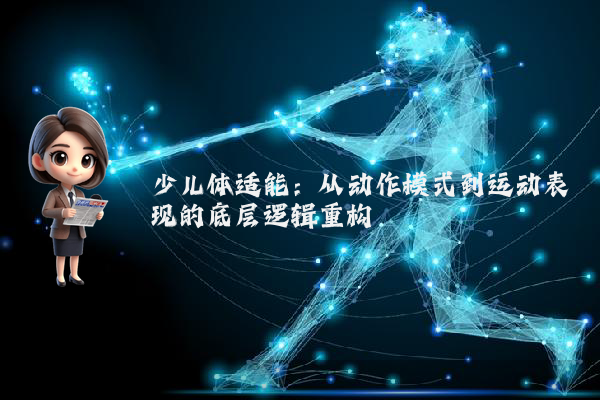 少儿体适能:从动作模式到运动表现的底层逻辑重构