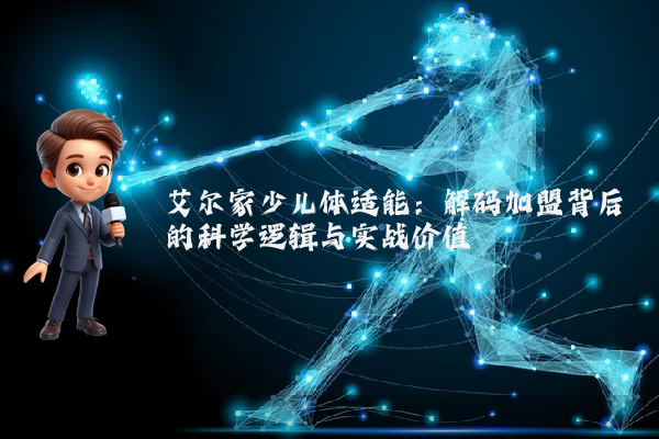 艾尔家少儿体适能:解码加盟背后的科学逻辑与实战价值