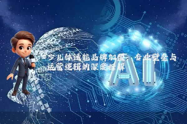 少儿体适能品牌加盟：专业壁垒与运营逻辑的深度拆解
