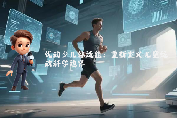 优动少儿体适能：重新定义儿童运动科学边界