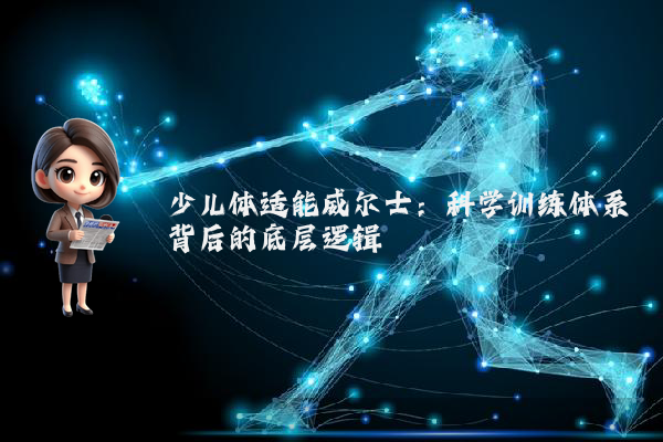 少儿体适能威尔士:科学训练体系背后的底层逻辑