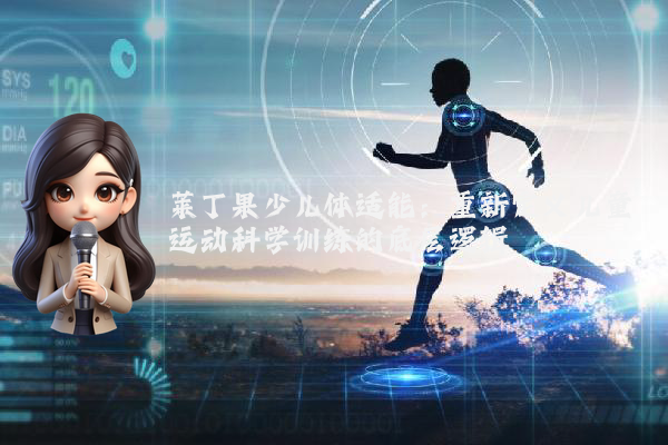 莱丁果少儿体适能:重新定义儿童运动科学训练的底层逻辑