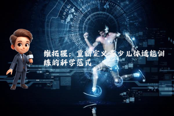 维拓猩：重新定义青少儿体适能训练的科学范式