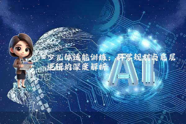 少儿体适能训练:科学规划与底层逻辑的深度解析