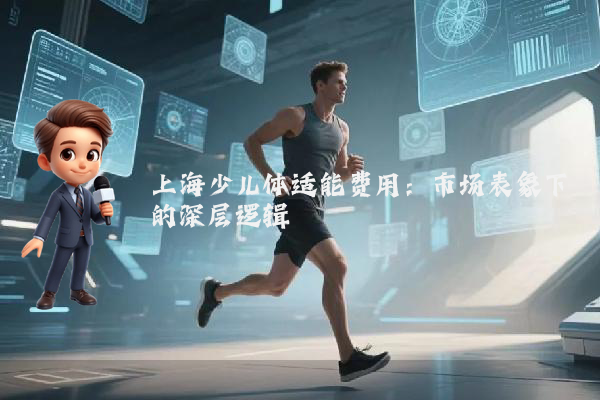 上海少儿体适能费用:市场表象下的深层逻辑